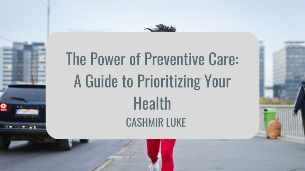 The Power Of Preventive Care A Guide To Prioritizing Your Health