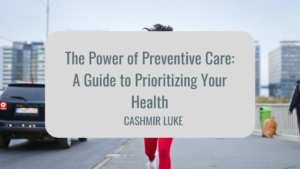 Cashmir Luke The Power of Preventive Care: A Guide to Prioritizing Your Health